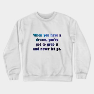 When you have a dream, you've got to grab it and never let go. Crewneck Sweatshirt